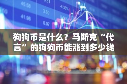 狗狗币是什么？马斯克“代言”的狗狗币能涨到多少钱？