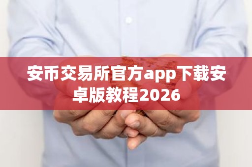 安币交易所官方app下载安卓版教程2026