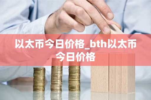 以太币今日价格_bth以太币今日价格