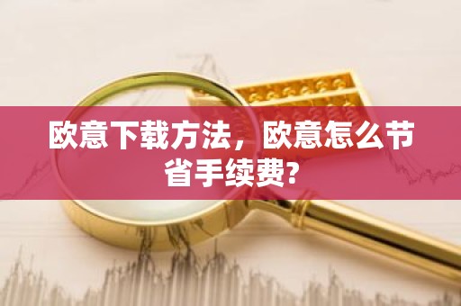 欧意下载方法，欧意怎么节省手续费?