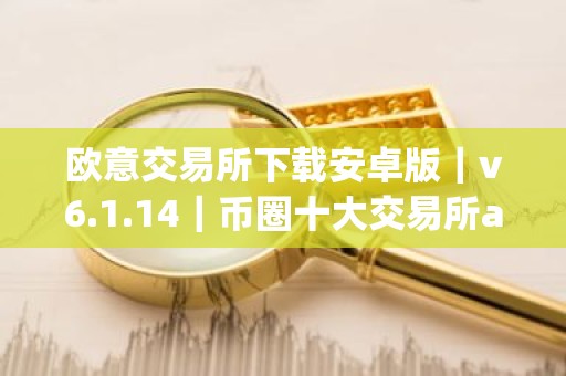 欧意交易所下载安卓版｜v6.1.14｜币圈十大交易所app下载