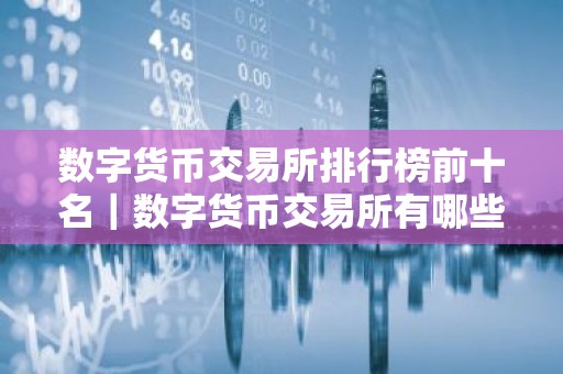 数字货币交易所排行榜前十名｜数字货币交易所有哪些？