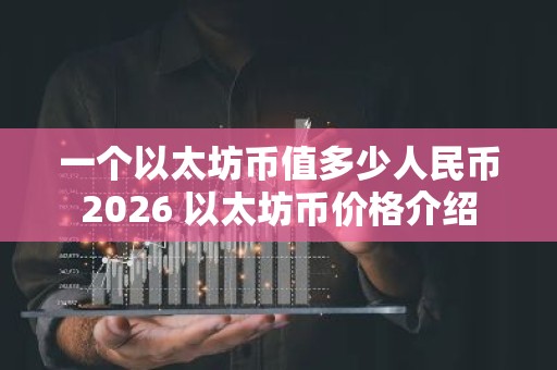 一个以太坊币值多少人民币2026 以太坊币价格介绍