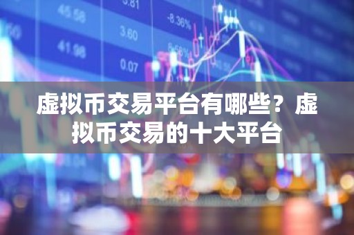 虚拟币交易平台有哪些？虚拟币交易的十大平台