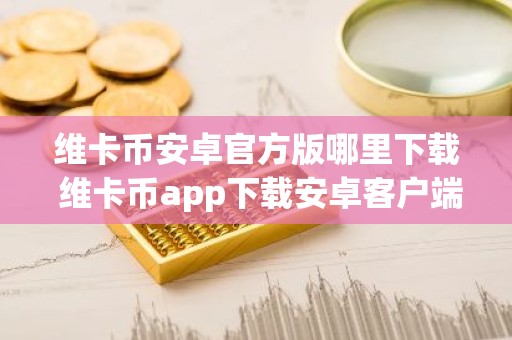 维卡币安卓官方版哪里下载 维卡币app下载安卓客户端