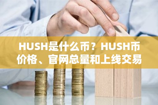 HUSH是什么币？HUSH币价格、官网总量和上线交易平台介绍