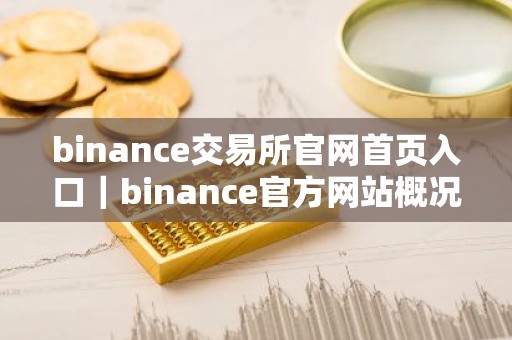 binance交易所官网首页入口｜binance官方网站概况详解