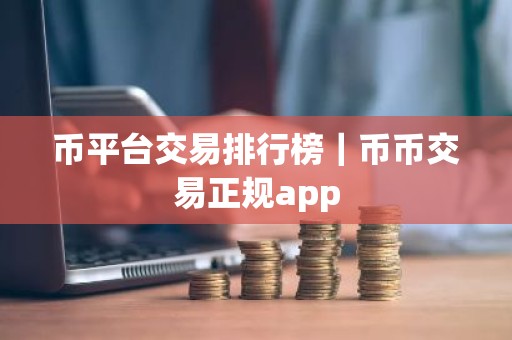 币平台交易排行榜｜币币交易正规app