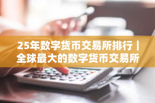 25年数字货币交易所排行｜全球最大的数字货币交易所