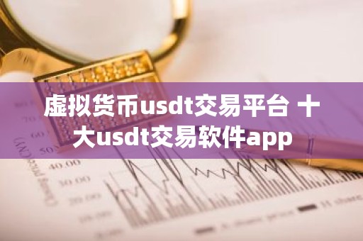虚拟货币usdt交易平台 十大usdt交易软件app
