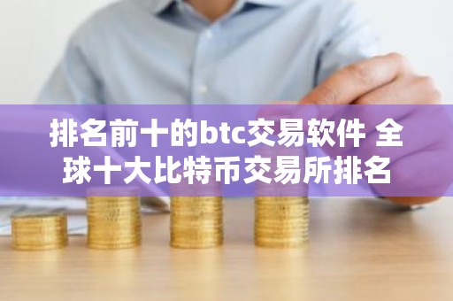 排名前十的btc交易软件 全球十大比特币交易所排名