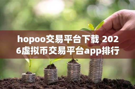 hopoo交易平台下载 2026虚拟币交易平台app排行