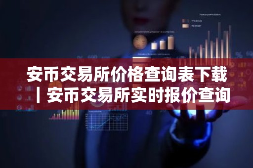 安币交易所价格查询表下载｜安币交易所实时报价查询