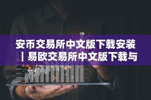 安币交易所中文版下载安装｜易欧交易所中文版下载与安装指南