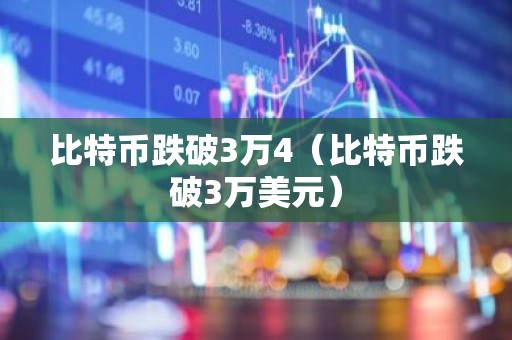 比特币跌破3万4（比特币跌破3万美元）