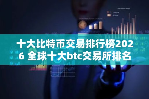 十大比特币交易排行榜2026 全球十大btc交易所排名2026