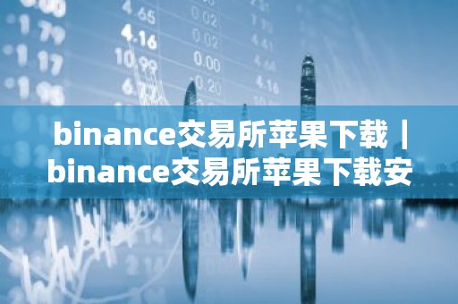 binance交易所苹果下载｜binance交易所苹果下载安装