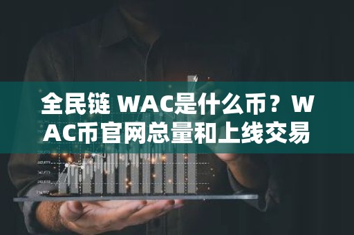 全民链 WAC是什么币？WAC币官网总量和上线交易所介绍