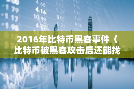 2016年比特币黑客事件（比特币被黑客攻击后还能找回吗）