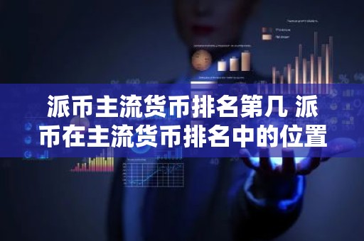 派币主流货币排名第几 派币在主流货币排名中的位置是