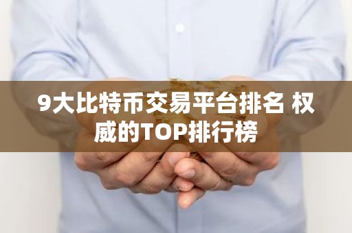 9大比特币交易平台排名 权威的TOP排行榜