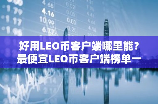 好用LEO币客户端哪里能？最便宜LEO币客户端榜单一览