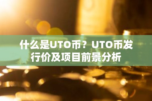 什么是UTO币？UTO币发行价及项目前景分析