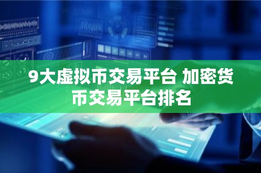 9大虚拟币交易平台 加密货币交易平台排名