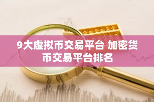 9大虚拟币交易平台 加密货币交易平台排名