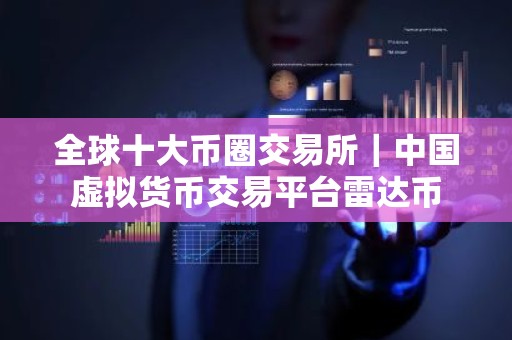 全球十大币圈交易所｜中国虚拟货币交易平台雷达币