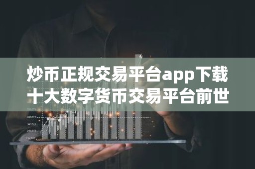 炒币正规交易平台app下载十大数字货币交易平台前世今生