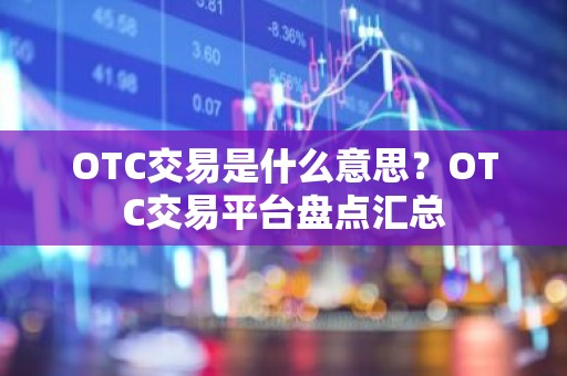 OTC交易是什么意思？OTC交易平台盘点汇总