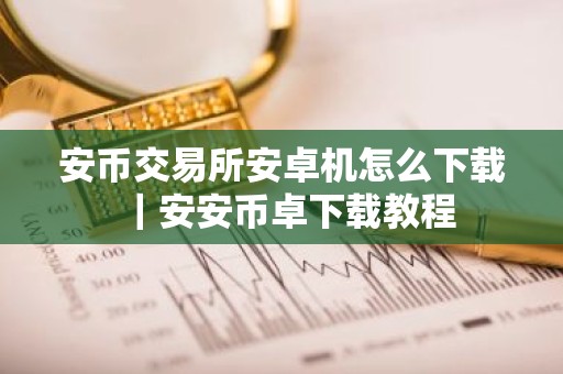 安币交易所安卓机怎么下载｜安安币卓下载教程