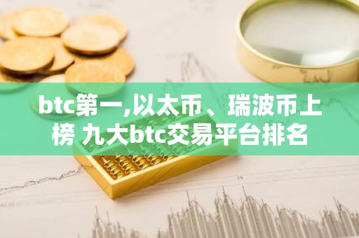 btc第一,以太币、瑞波币上榜 九大btc交易平台排名