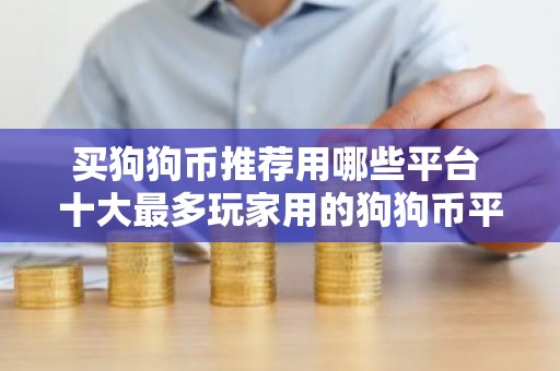 买狗狗币推荐用哪些平台 十大最多玩家用的狗狗币平台一览
