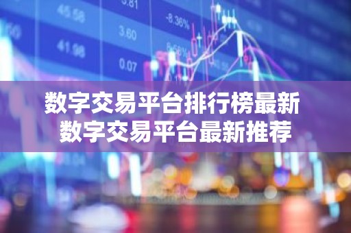 数字交易平台排行榜最新 数字交易平台最新推荐
