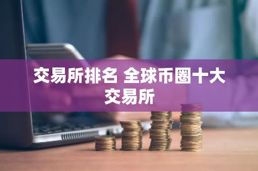 交易所排名 全球币圈十大交易所