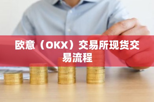 欧意（OKX）交易所现货交易流程