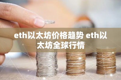 eth以太坊价格趋势 eth以太坊全球行情
