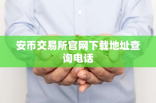 安币交易所官网下载地址查询电话