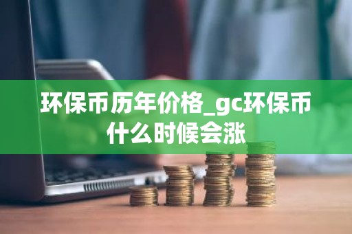 环保币历年价格_gc环保币什么时候会涨