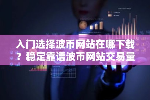 入门选择波币网站在哪下载？稳定靠谱波币网站交易量排名