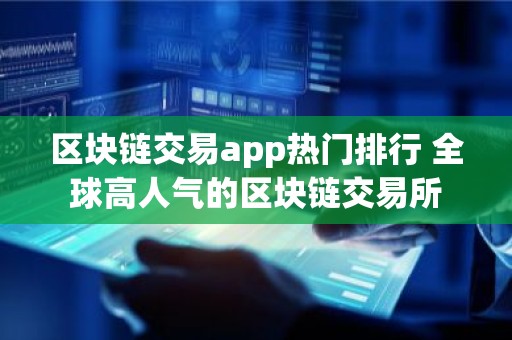 区块链交易app热门排行 全球高人气的区块链交易所