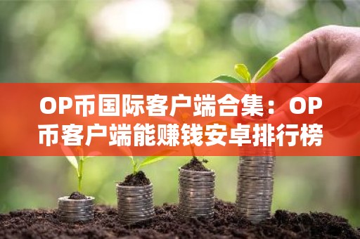 OP币国际客户端合集：OP币客户端能赚钱安卓排行榜