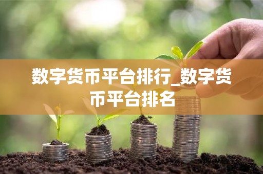 数字货币平台排行_数字货币平台排名