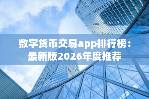 数字货币交易app排行榜：最新版2026年度推荐