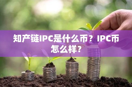 知产链IPC是什么币？IPC币怎么样？