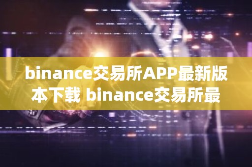 binance交易所APP最新版本下载 binance交易所最新官方App下载