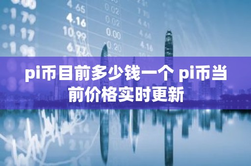pi币目前多少钱一个 pi币当前价格实时更新