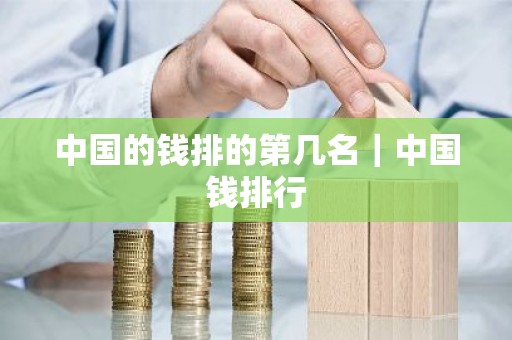 中国的钱排的第几名｜中国钱排行